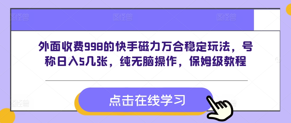 外面收费998的快手磁力万合稳定玩法，号称日入5几张，纯无脑操作，保姆级教程-搞钱专业户