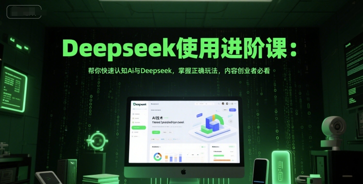 Deepseek使用进阶课：帮你快速认知Ai与Deepseek，掌握正确玩法，内容创业者必看-搞钱专业户