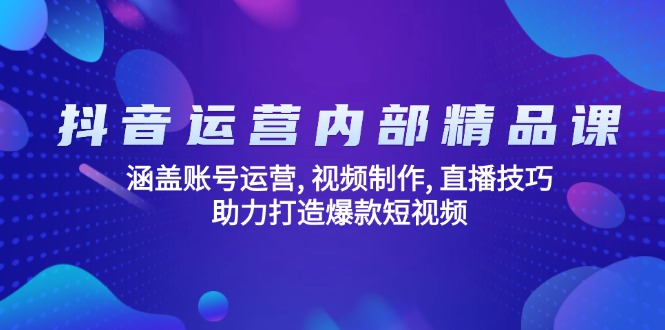 （14204期）抖音运营内部精品课：涵盖账号运营, 视频制作, 直播技巧, 助力打造爆款…-搞钱专业户