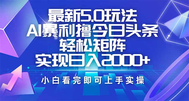 （14336期）今日头条最新5.0玩法，思路简单，复制粘贴，轻松实现矩阵日入2000+-搞钱专业户