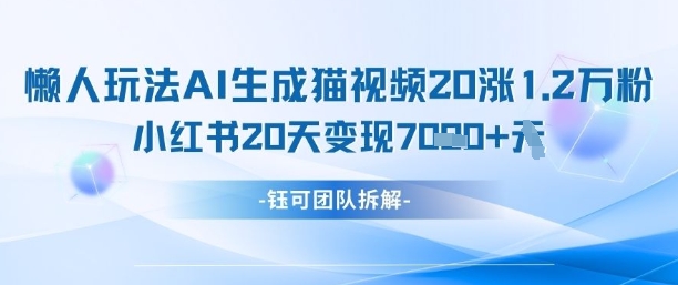 懒人玩法AI生成猫咪图片视频，20涨1.2W万粉，小红书商单20天变现7k-搞钱专业户