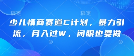 少儿情商赛道C计划，暴力引流，月入过W，闭眼也要做-资源分享吧