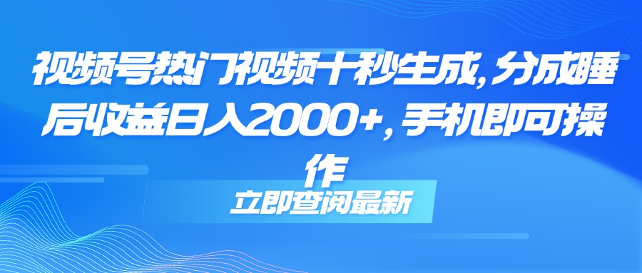 （14947期）视频号热门视频十秒生成，分成睡后收益日入2000+，手机即可操作-搞钱专业户