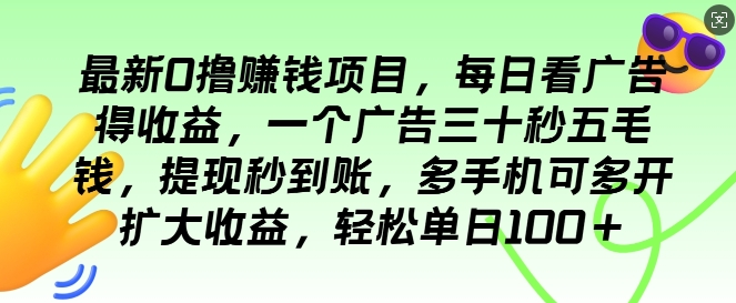 最新0撸项目，每日看广告得收益，一个广告三十秒五毛钱，提现秒到账，轻松单日100+-搞钱专业户