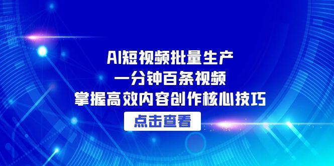 （15025期）AI短视频批量生产：一分钟百条视频，掌握高效内容创作核心技巧-搞钱专业户