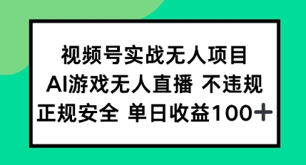视频号实战无人项目，AI游戏无人直播不违规，正规安全单日收益100+-搞钱专业户