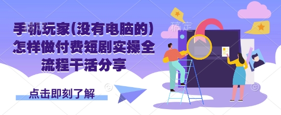 手机玩家(没有电脑的)怎样做付费短剧实操全流程干活分享-资源分享吧
