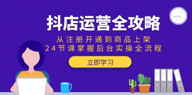 （15057期）抖店运营全攻略：从注册开通到商品上架，24节课掌握后台实操全流程-搞钱专业户