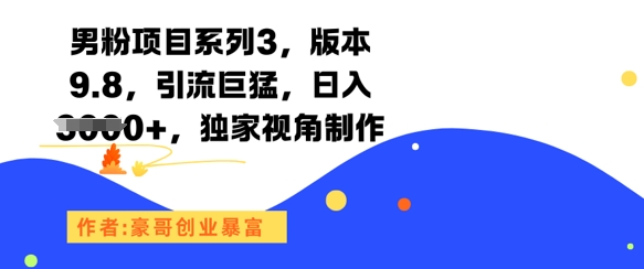 男粉项目系列3，版本9.8，引流巨猛，日入1k+，独家视角制作-搞钱专业户