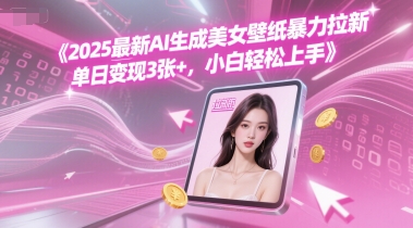 2025最新AI生成美女壁纸暴力拉新, 单日变现3张+，小白轻松上手-搞钱专业户