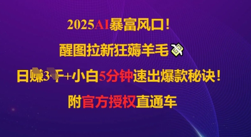 2025AI风口，醒图拉新狂薅羊毛，日入几张，小白5分钟速出爆款秘诀!附官方授权直通车-搞钱专业户
