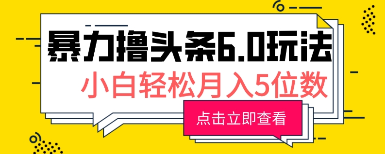2024暴力撸头条6.0玩法，0成本轻松上手，可矩阵操作，小白轻松月入5位数-搞钱专业户