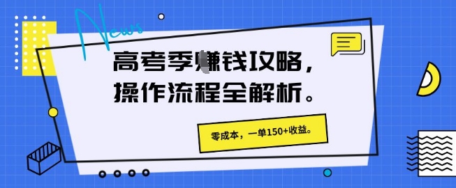 高考季挣钱攻略，操作流程全解析， 零成本，一单150+收益-搞钱专业户