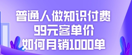 普通人做知识付费,99元客单价如何月销1000单-资源分享吧