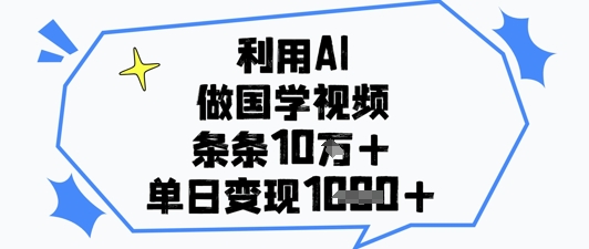 利用AI做国学视频，条条点赞10w+，单日变现1k+-搞钱专业户
