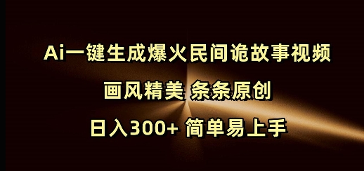 Ai一键生成爆火民间诡故事视频 画风精美 条条原创 日入300+ 简单易上手-搞钱专业户