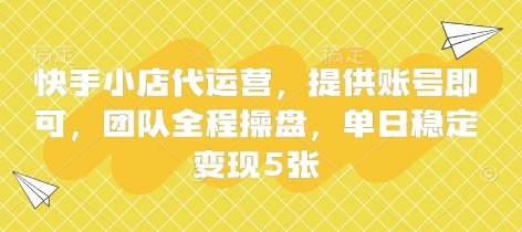 快手小店代运营，提供账号即可，团队全程操盘，单日稳定变现5张【揭秘】-资源分享吧