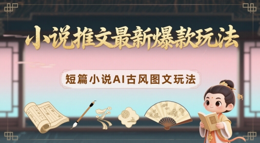 小说推文最新爆款玩法，短篇小说AI古风图文玩法-搞钱专业户