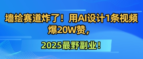 墙绘赛道炸了！用AI设计1条视频爆20W赞，2025最野副业！-搞钱专业户