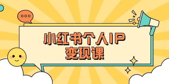 （14172期）小红书个人变现课：精准人设定位+爆款选题拆解，教你打造百万流量账号秘籍-搞钱专业户