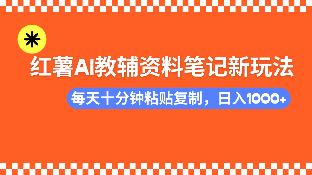 （14350期）小红书AI教辅资料笔记新玩法，0门槛，可批量可复制，一天十分钟发笔记…-搞钱专业户