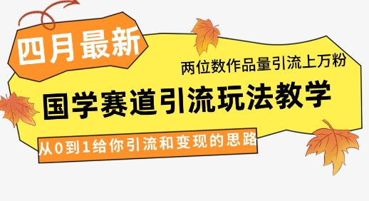 4月最新，国学赛道引流玩法教学，两位数作品量引流上万粉，从0到1给你引流和变现的思路-搞钱专业户