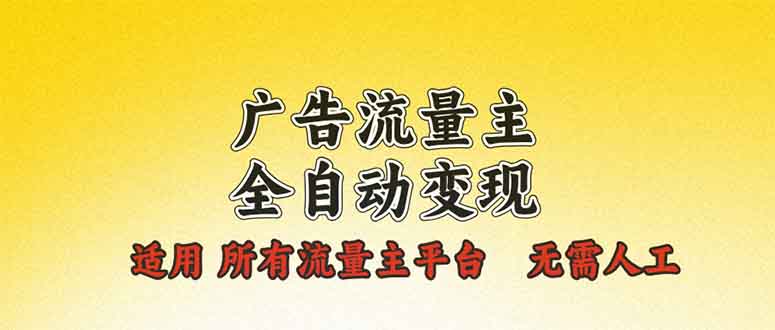 （13875期）广告流量主全自动变现，适用所有流量主平台，无需人工，单机日入500+-搞钱专业户