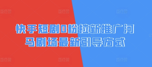快手短剧0粉拉新推广河马剧场最新引导方式-搞钱专业户