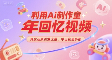 利用Ai制作童年回忆视频，真实还原引爆流量，单日变现多张-搞钱专业户