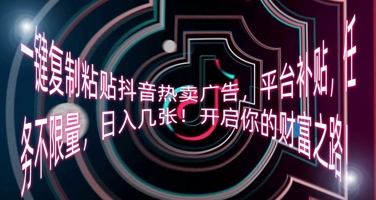 一键复制粘贴抖音热卖广告，平台补贴，任务不限量，日入几张，开启你的财富之路!-资源分享吧