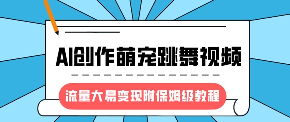最新风口项目，AI创作萌宠跳舞视频，流量大易变现，附保姆级教程-搞钱专业户