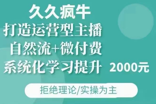 久久疯牛·自然流+微付费(12月23更新)打造运营型主播，包11月+12月-搞钱专业户