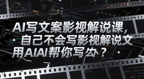 AI写文案影视解说课，自己不会写影视解说文案怎么办？用AI帮你写-搞钱专业户