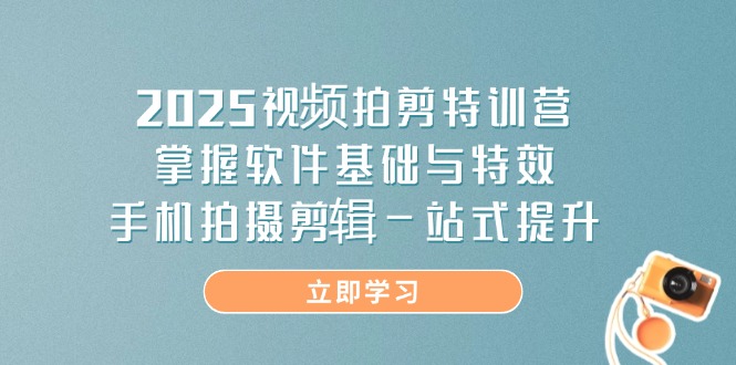 （14272期）2025视频拍剪特训营，掌握软件基础与特效，手机拍摄剪辑一站式提升-搞钱专业户