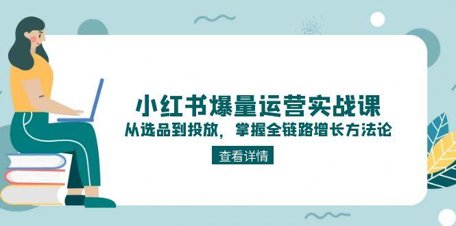 （15022期）小红书爆量运营实战课：从选品到投放，掌握全链路增长方法论-搞钱专业户